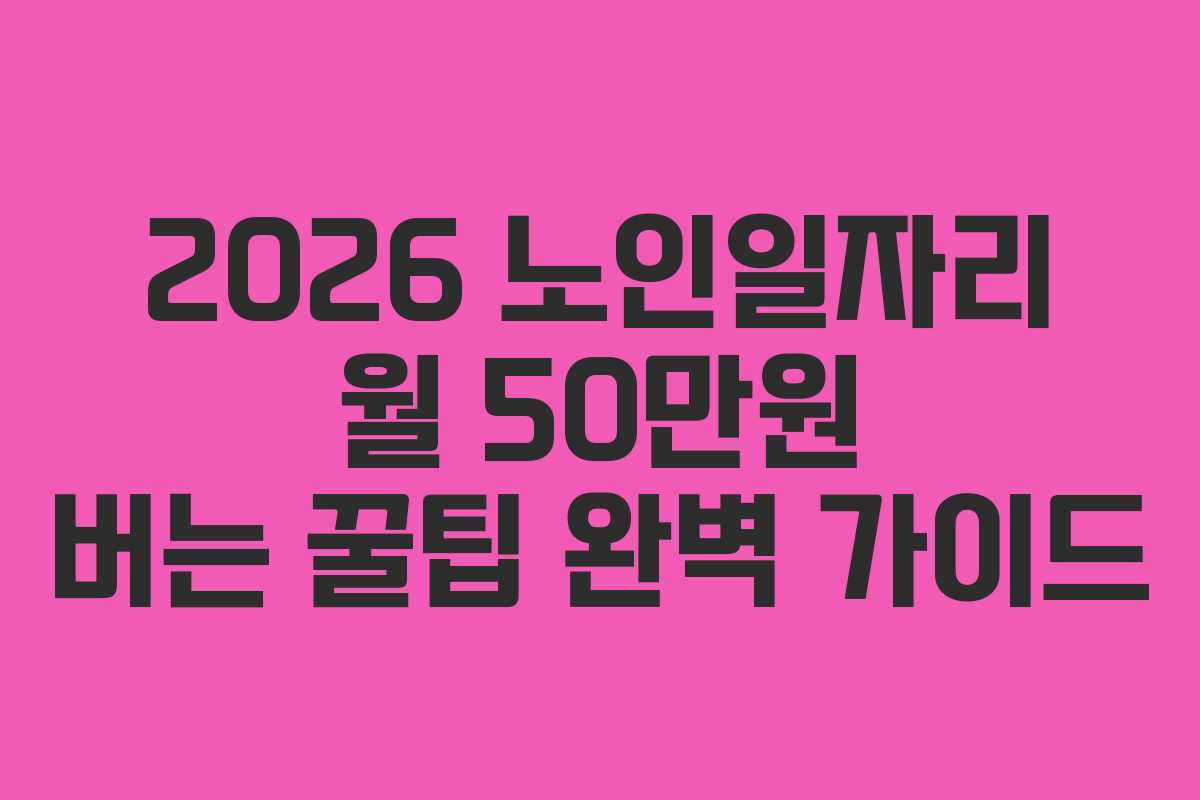 2026 노인일자리 월 50만원 버는 꿀팁 완벽 가이드 2026 노인일자리 월 50만원 버는 꿀팁 완벽 가이드