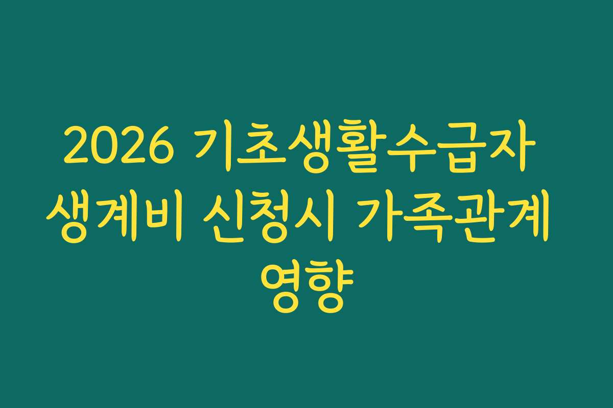 2026 기초생활수급자 생계비 신청시 가족관계 영향