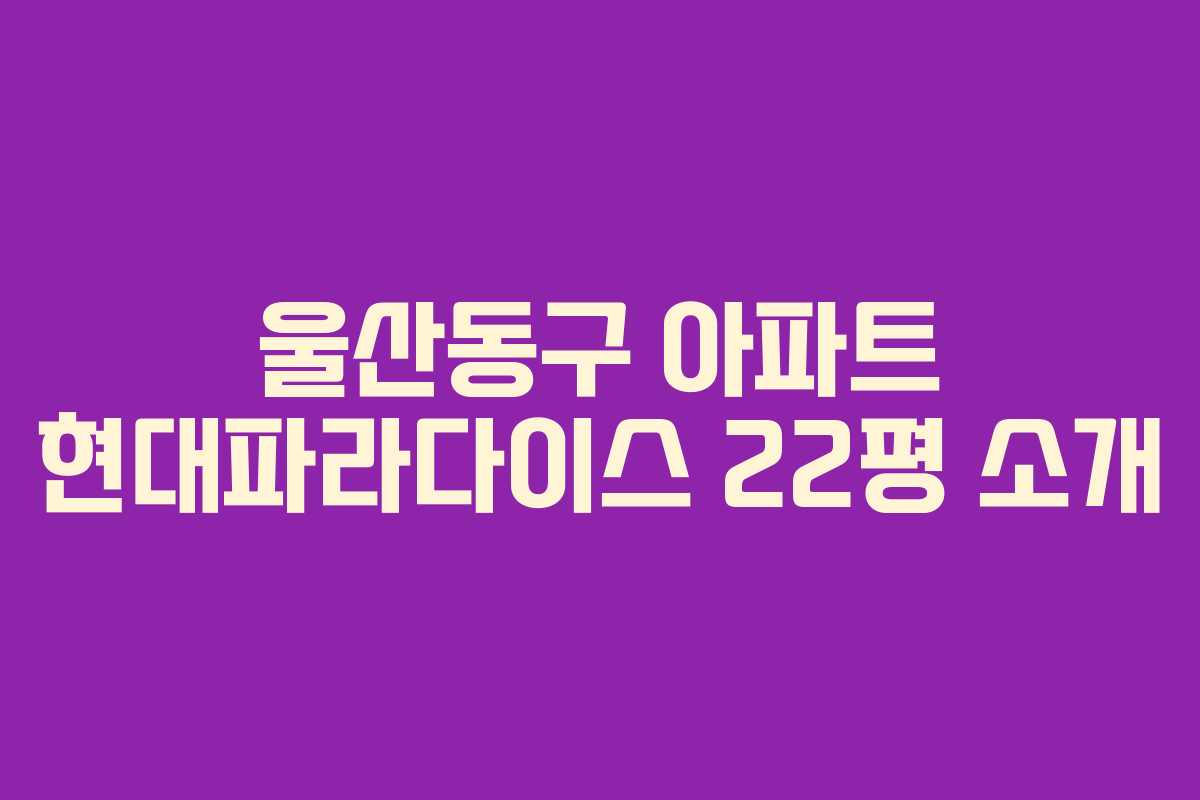 울산동구 아파트 현대파라다이스 22평 소개