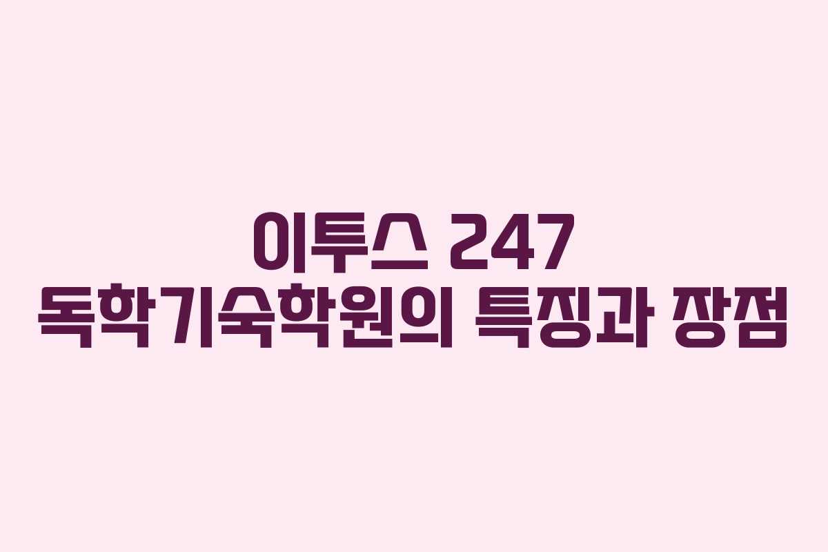 이투스 247 독학기숙학원의 특징과 장점