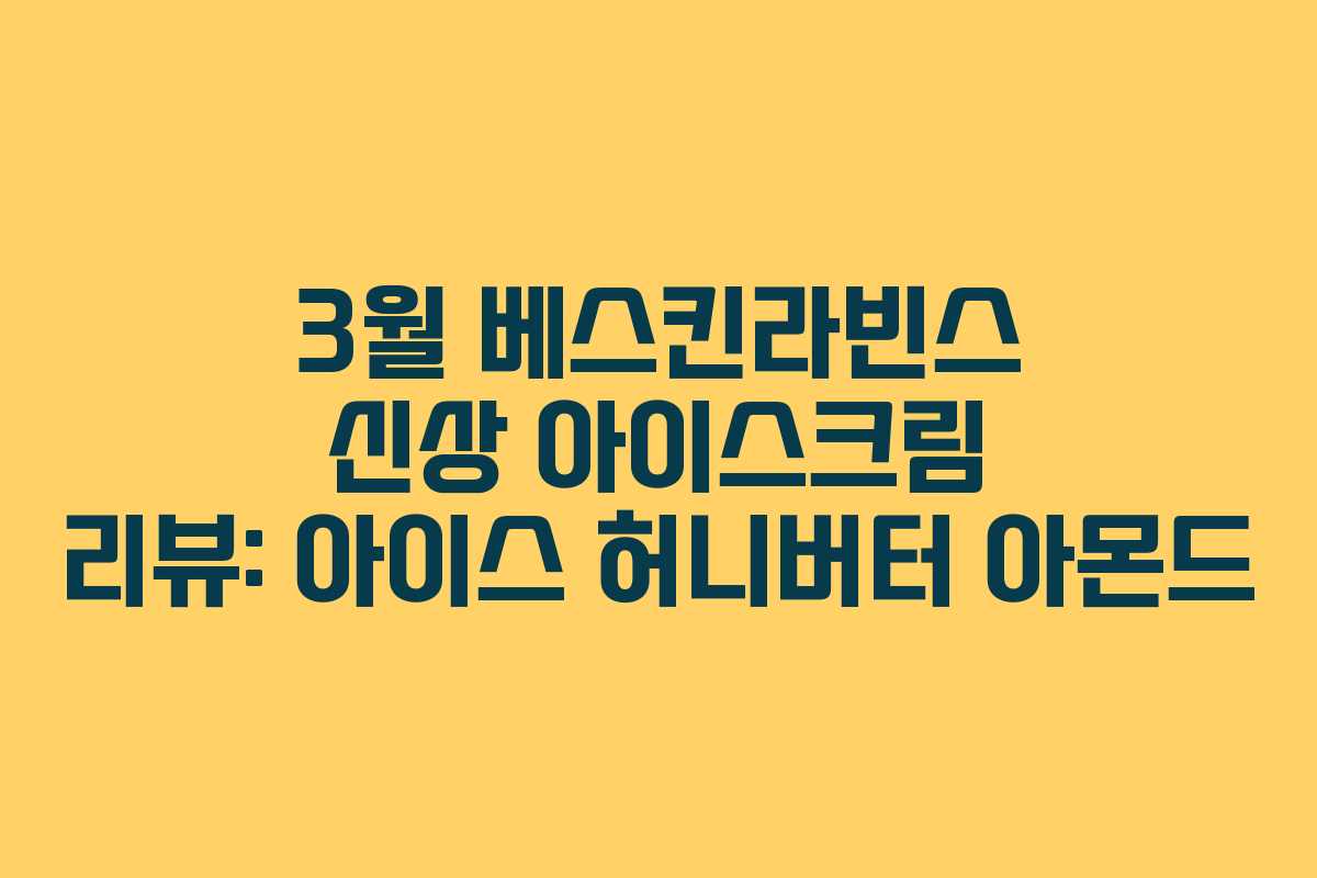 3월 베스킨라빈스 신상 아이스크림 리뷰: 아이스 허니버터 아몬드