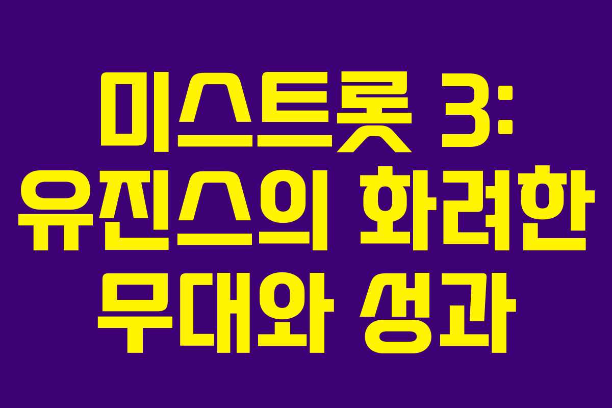 미스트롯 3: 유진스의 화려한 무대와 성과