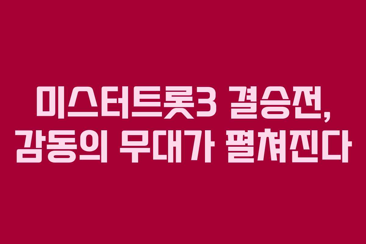 미스터트롯3 결승전, 감동의 무대가 펼쳐진다