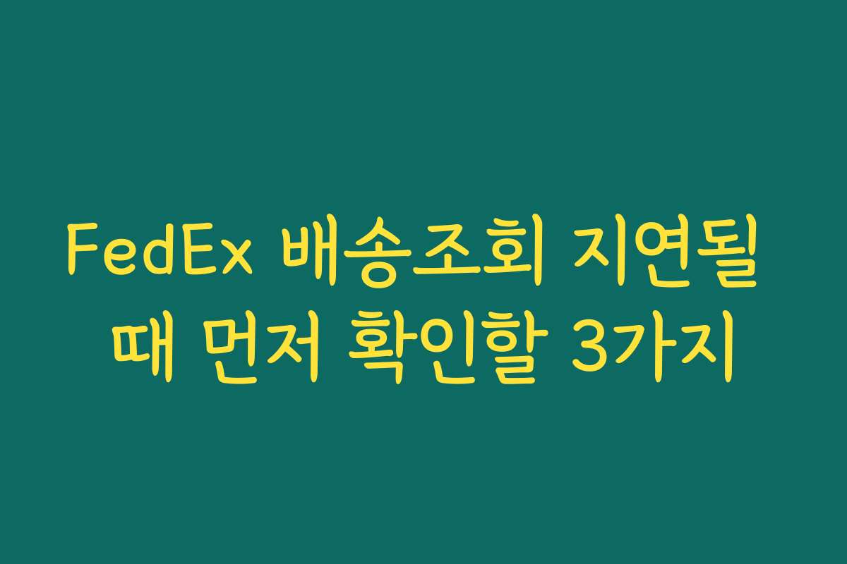 FedEx 배송조회 지연될 때 먼저 확인할 3가지 FedEx 배송조회 지연될 때 먼저 확인할 3가지