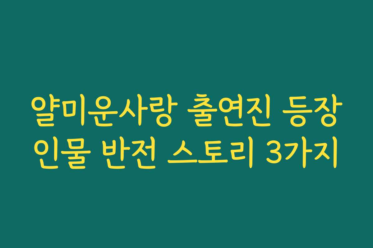 얄미운사랑 출연진 등장인물 반전 스토리 3가지