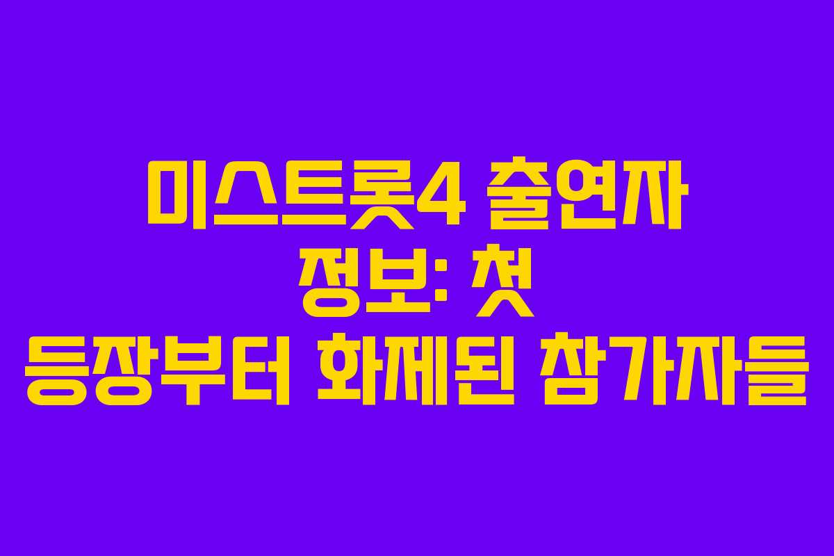 미스트롯4 출연자 정보: 첫 등장부터 화제된 참가자들