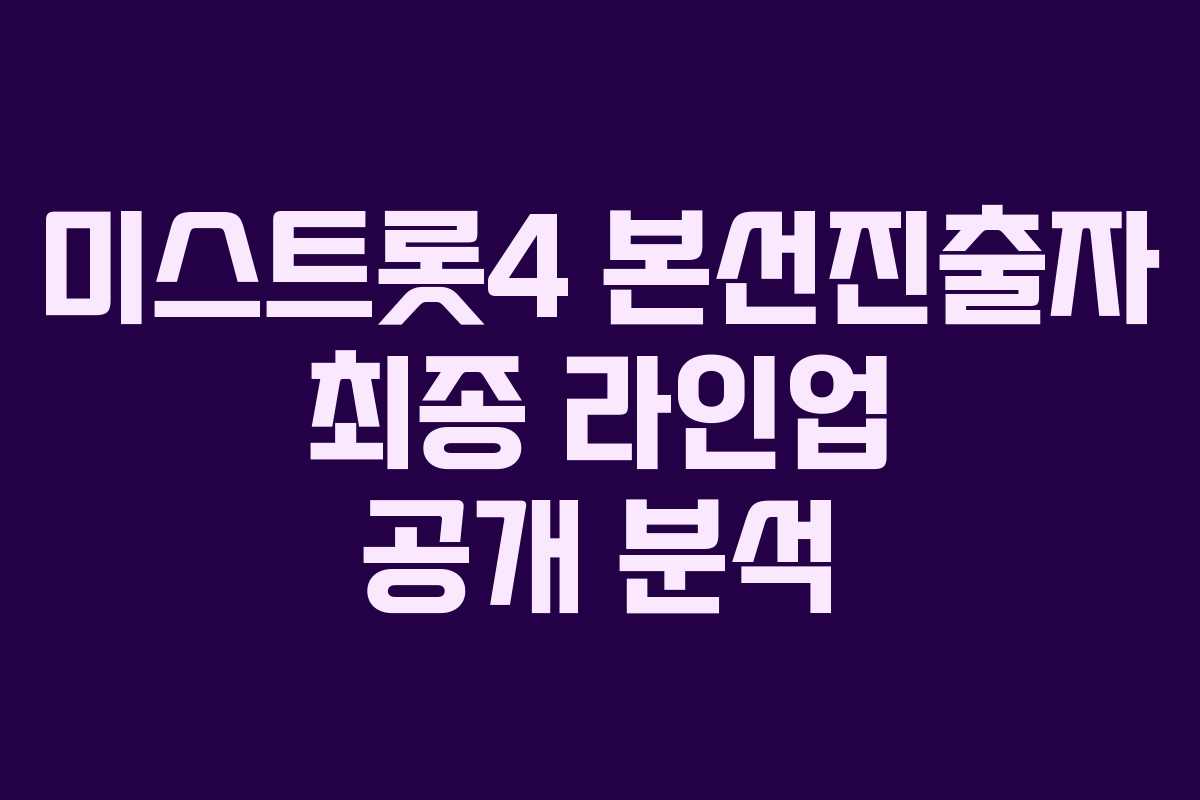 미스트롯4 본선진출자 최종 라인업 공개 분석