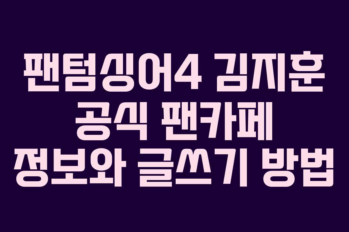 팬텀싱어4 김지훈 공식 팬카페 정보와 글쓰기 방법