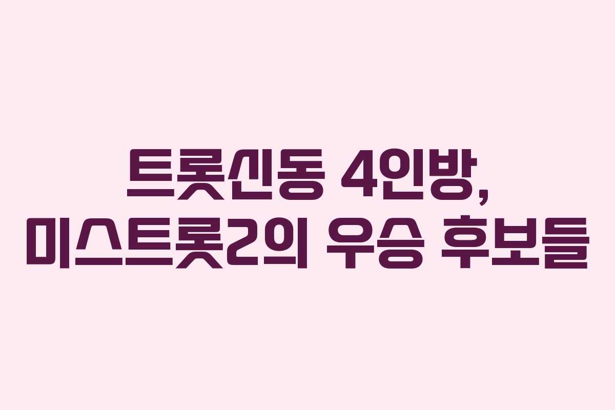 트롯신동 4인방, 미스트롯2의 우승 후보들
