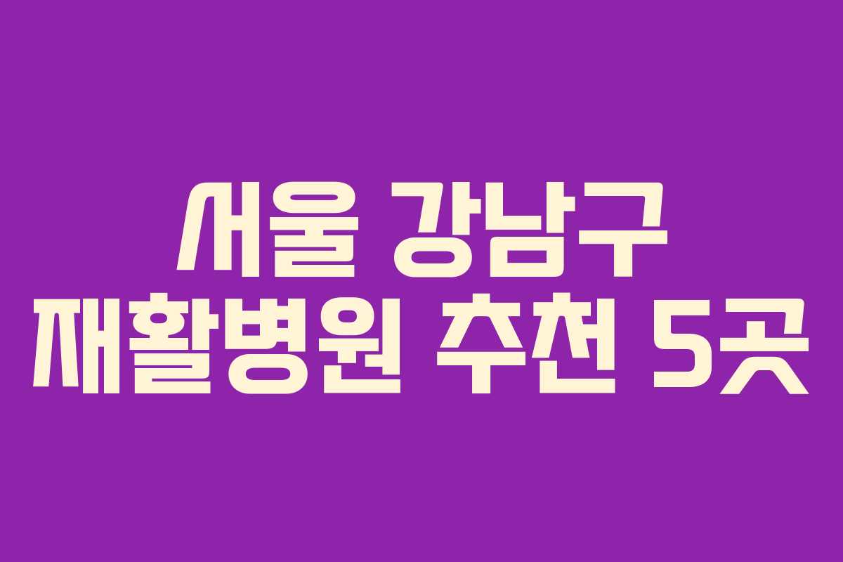서울 강남구 재활병원 추천 5곳