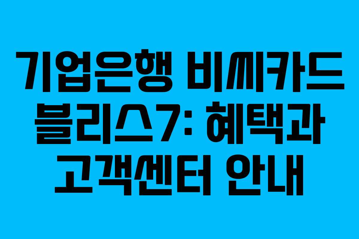 기업은행 비씨카드 블리스7: 혜택과 고객센터 안내