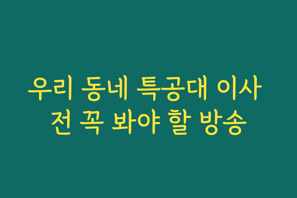 우리 동네 특공대 이사 전 꼭 봐야 할 방송