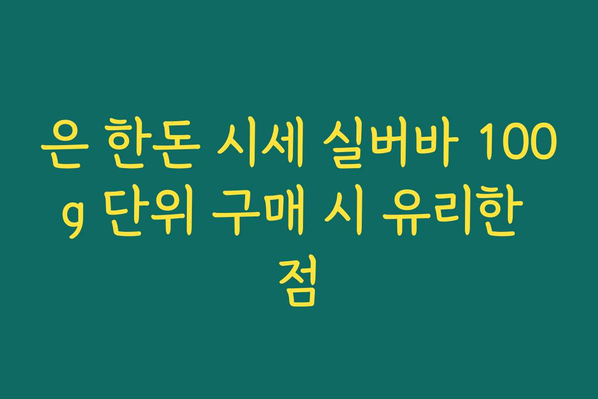은 한돈 시세 실버바 100g 단위 구매 시 유리한 점