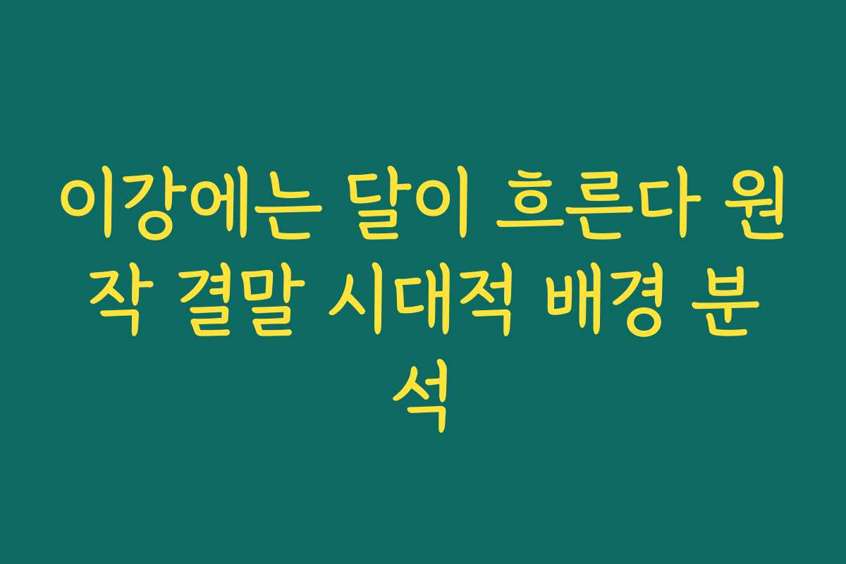 이강에는 달이 흐른다 원작 결말 시대적 배경 분석