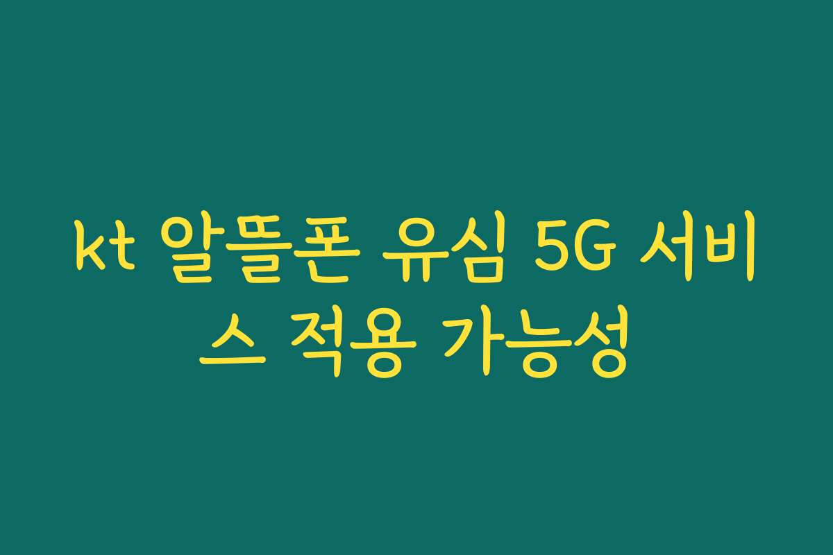 kt 알뜰폰 유심 5G 서비스 적용 가능성
