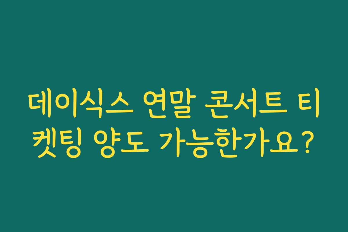 데이식스 연말 콘서트 티켓팅 양도 가능한가요?