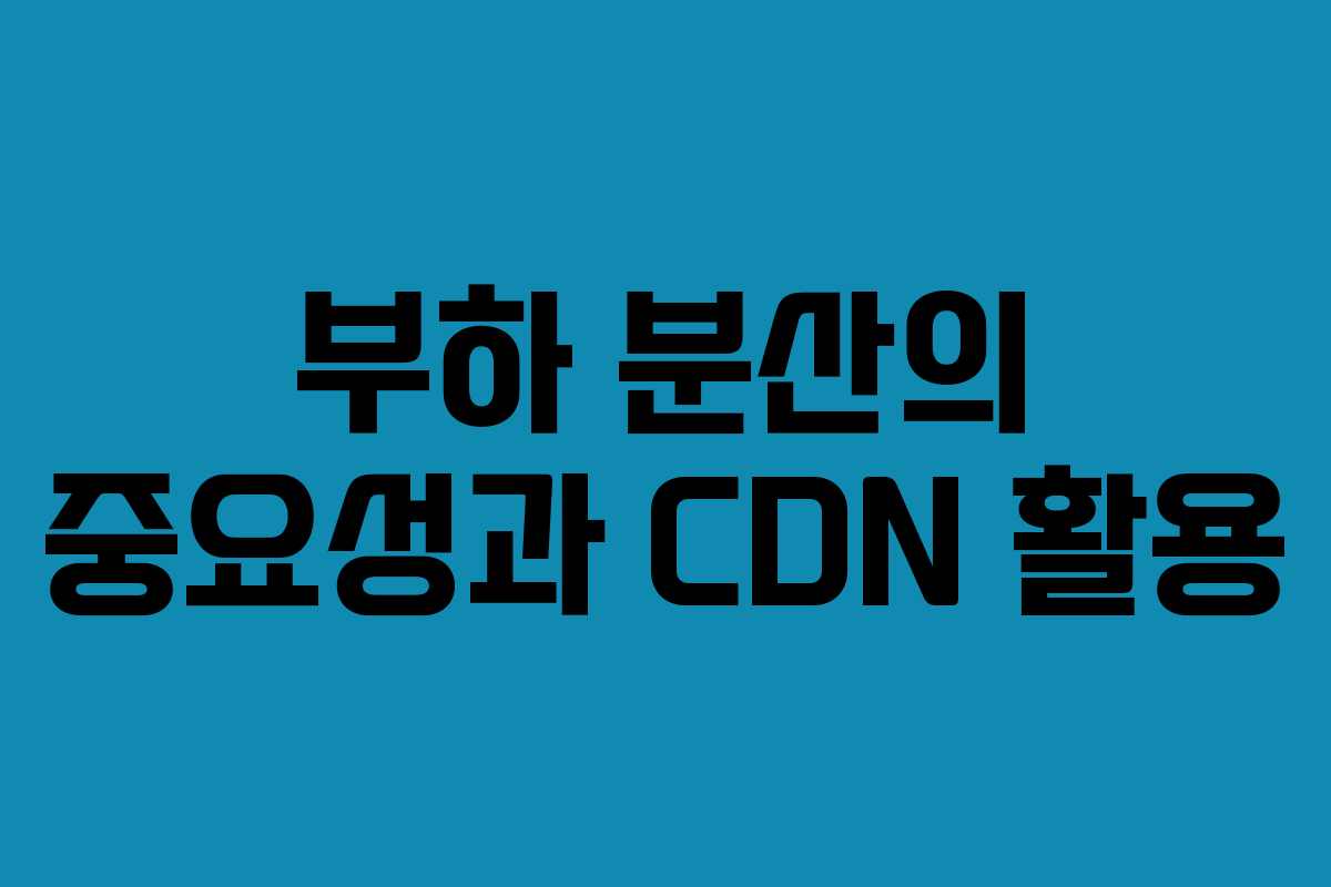 부하 분산의 중요성과 CDN 활용