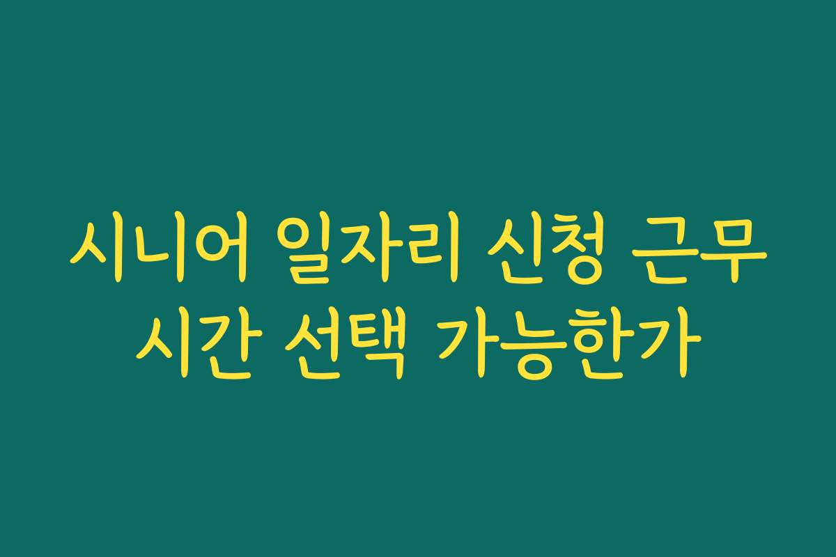 시니어 일자리 신청 근무시간 선택 가능한가
