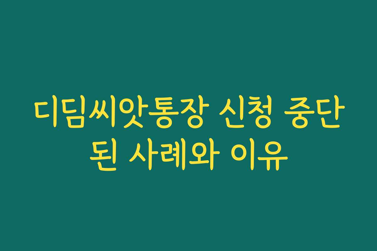 디딤씨앗통장 신청 중단된 사례와 이유