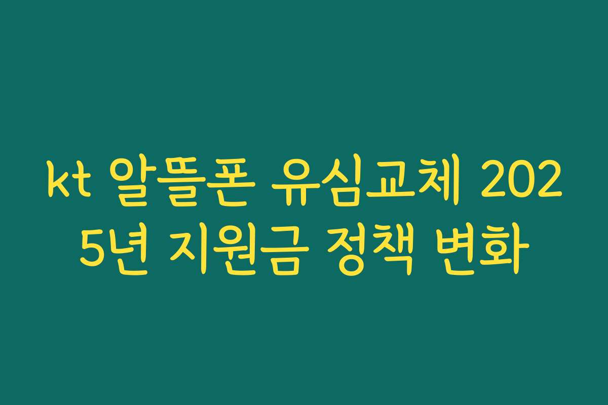 kt 알뜰폰 유심교체 2025년 지원금 정책 변화