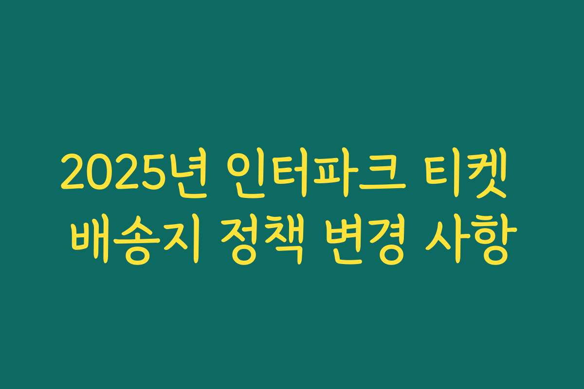 2025년 인터파크 티켓 배송지 정책 변경 사항
