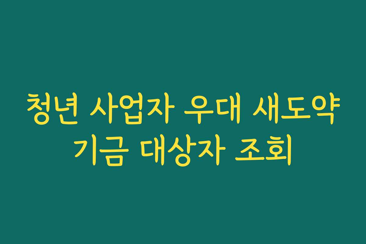 청년 사업자 우대 새도약기금 대상자 조회
