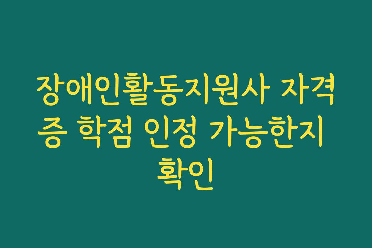 장애인활동지원사 자격증 학점 인정 가능한지 확인