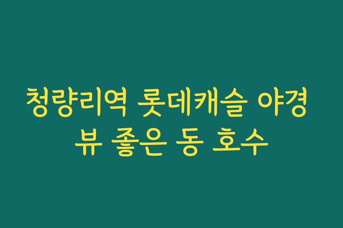 청량리역 롯데캐슬 야경 뷰 좋은 동 호수