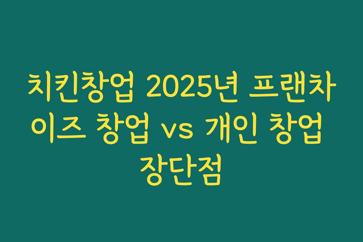 치킨창업 2025년 프랜차이즈 창업 vs 개인 창업 장단점