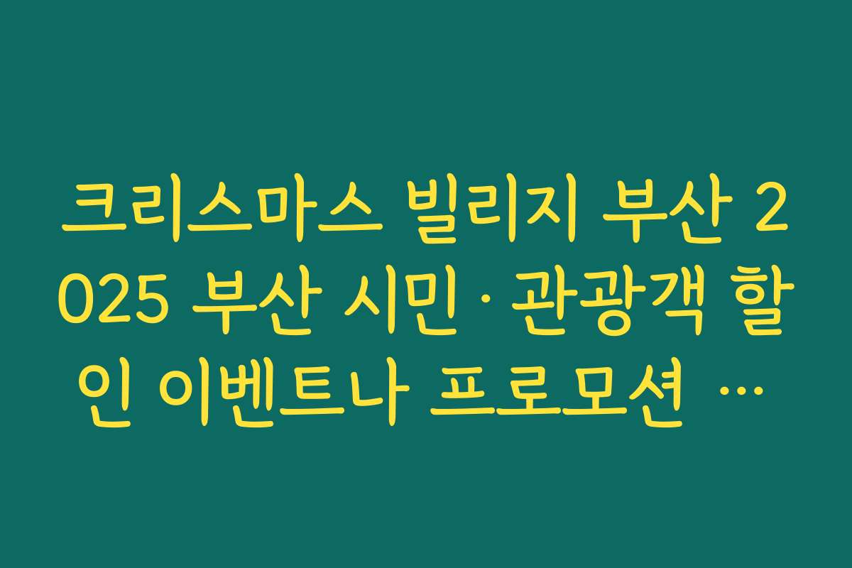 크리스마스 빌리지 부산 2025 부산 시민·관광객 할인 이벤트나 프로모션 있는지 확인하기