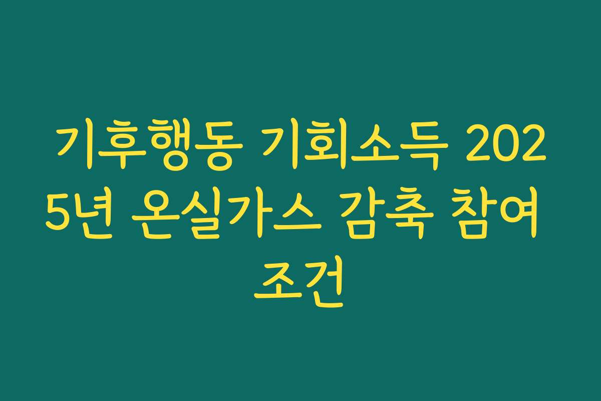 기후행동 기회소득 2025년 온실가스 감축 참여 조건