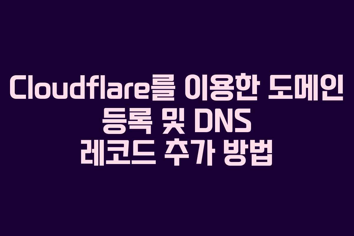 Cloudflare를 이용한 도메인 등록 및 DNS 레코드 추가 방법 Cloudflare를 이용한 도메인 등록 및 DNS 레코드 추가 방법