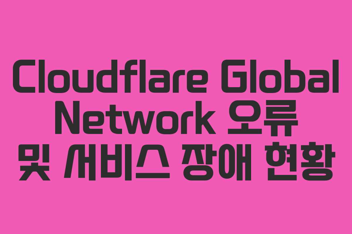 Cloudflare Global Network 오류 및 서비스 장애 현황