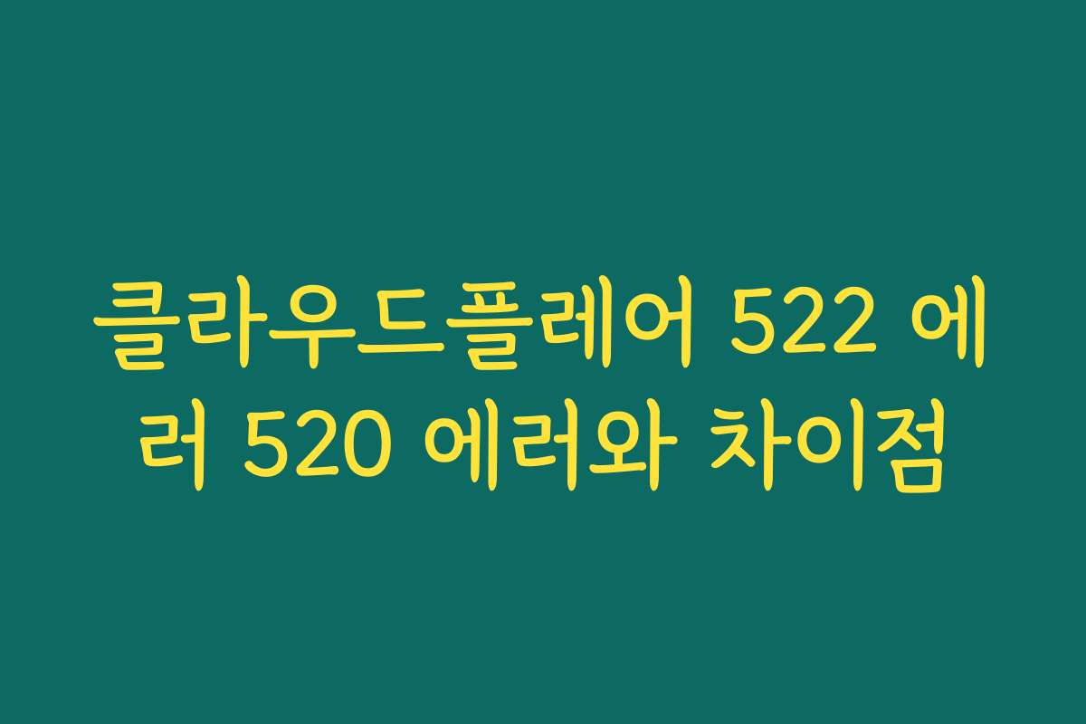 클라우드플레어 522 에러 520 에러와 차이점