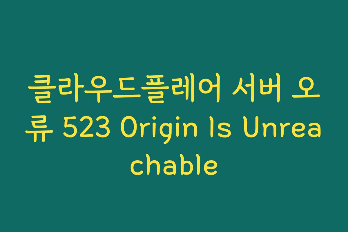 클라우드플레어 서버 오류 523 Origin Is Unreachable