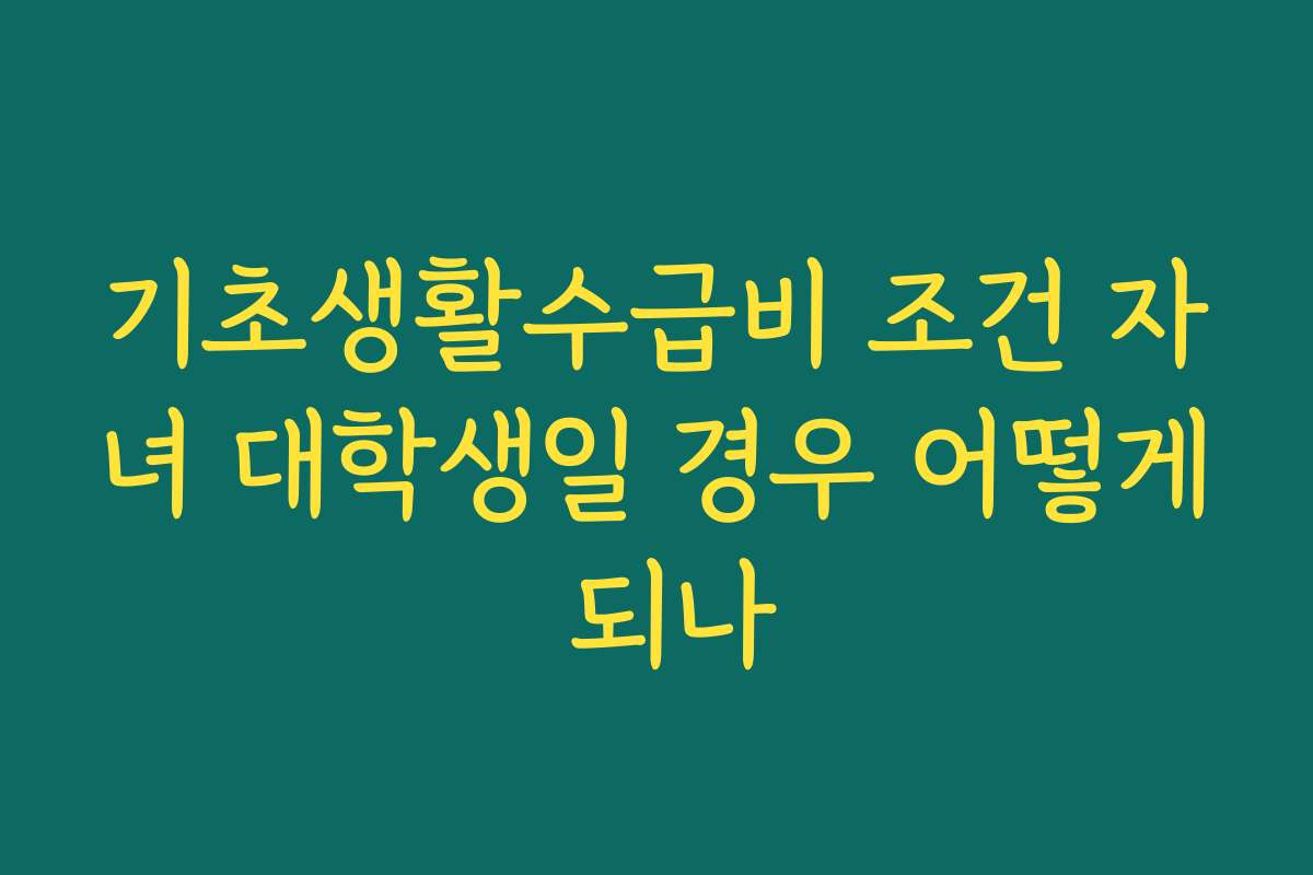 기초생활수급비 조건 자녀 대학생일 경우 어떻게 되나