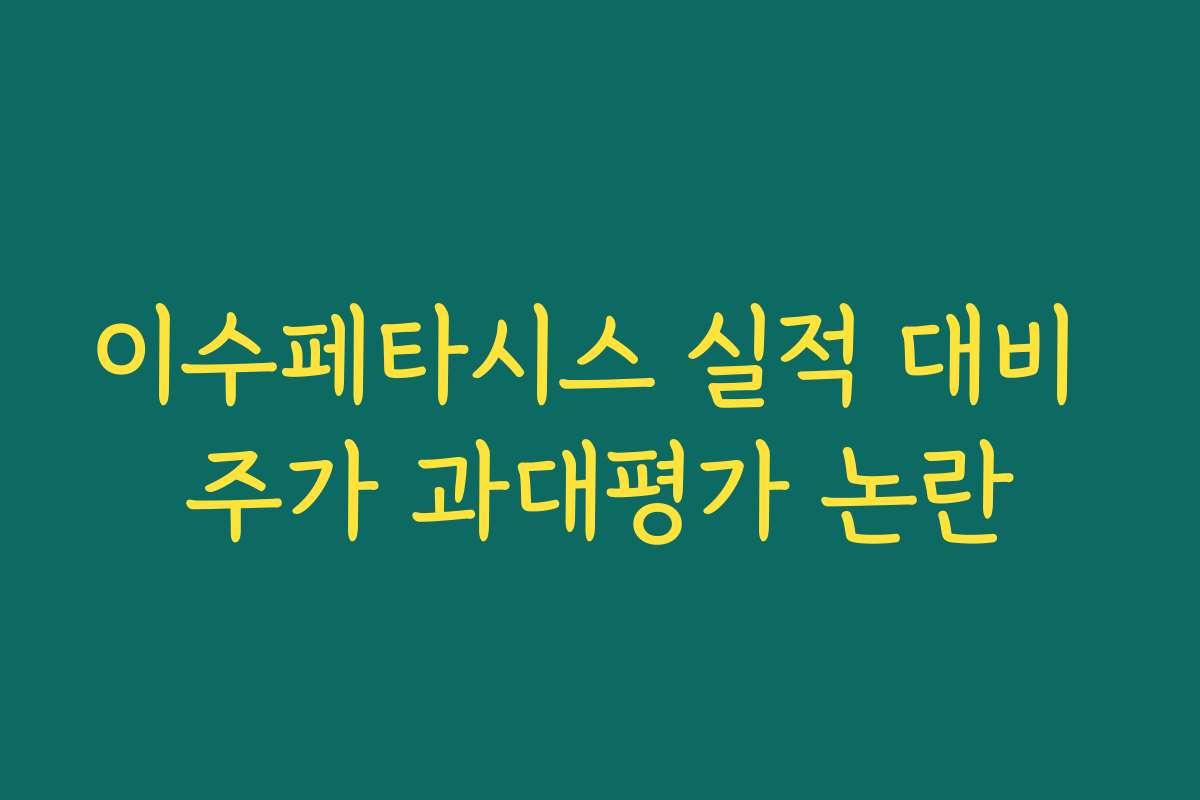 이수페타시스 실적 대비 주가 과대평가 논란