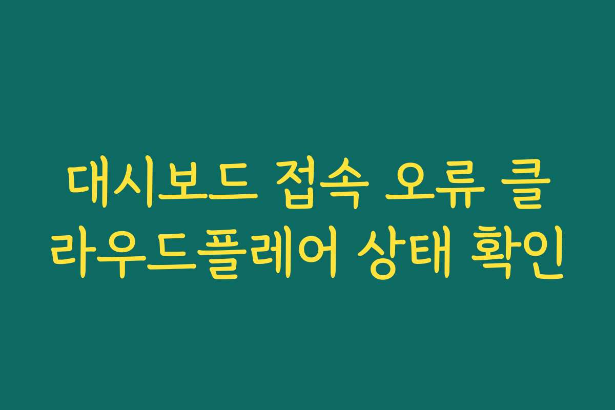 대시보드 접속 오류 클라우드플레어 상태 확인