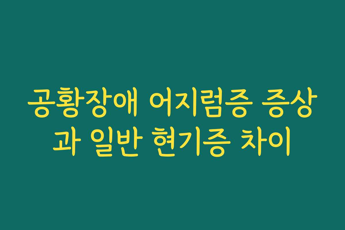 공황장애 어지럼증 증상과 일반 현기증 차이