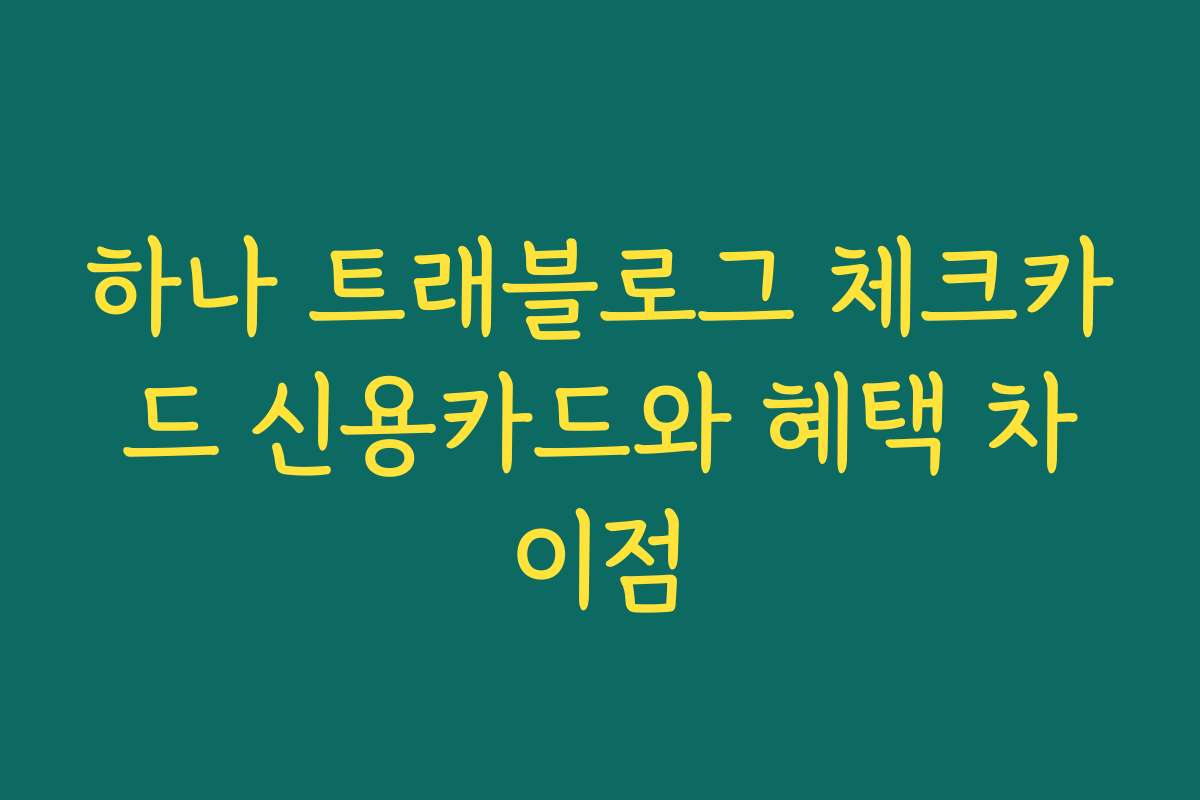 하나 트래블로그 체크카드 신용카드와 혜택 차이점
