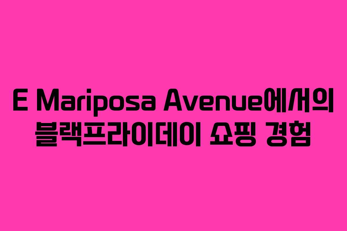 E Mariposa Avenue에서의 블랙프라이데이 쇼핑 경험