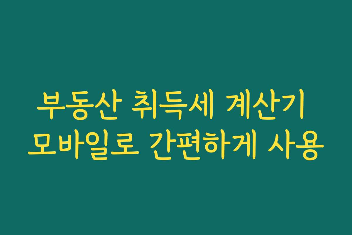 부동산 취득세 계산기 모바일로 간편하게 사용