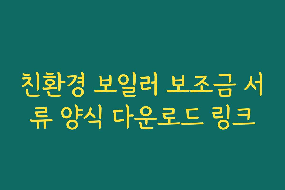 친환경 보일러 보조금 서류 양식 다운로드 링크