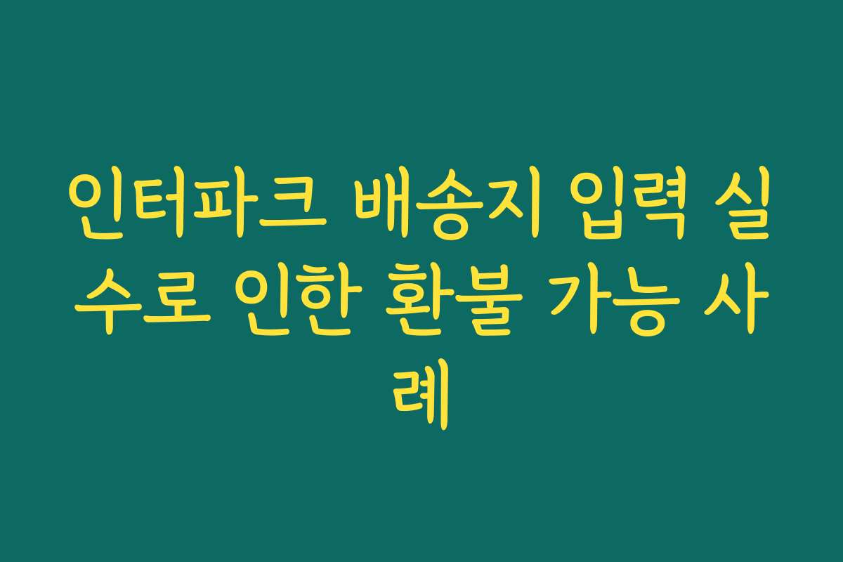 인터파크 배송지 입력 실수로 인한 환불 가능 사례