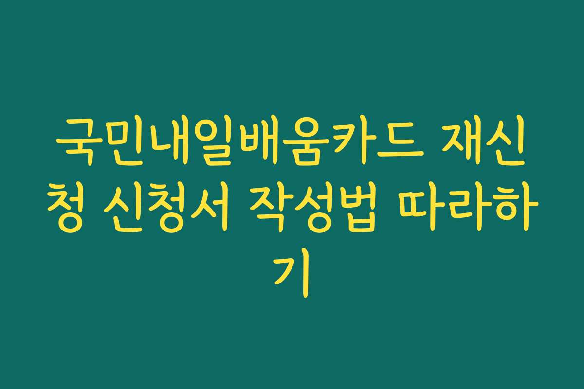 국민내일배움카드 재신청 신청서 작성법 따라하기