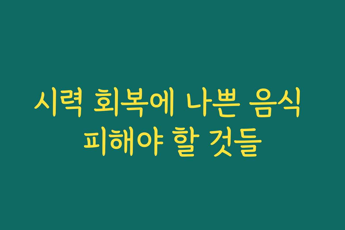 시력 회복에 나쁜 음식 피해야 할 것들