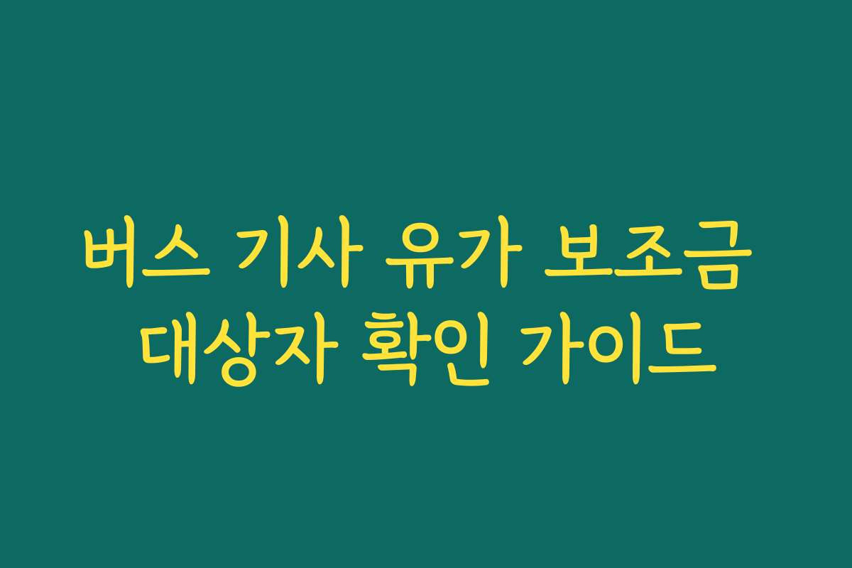 버스 기사 유가 보조금 대상자 확인 가이드