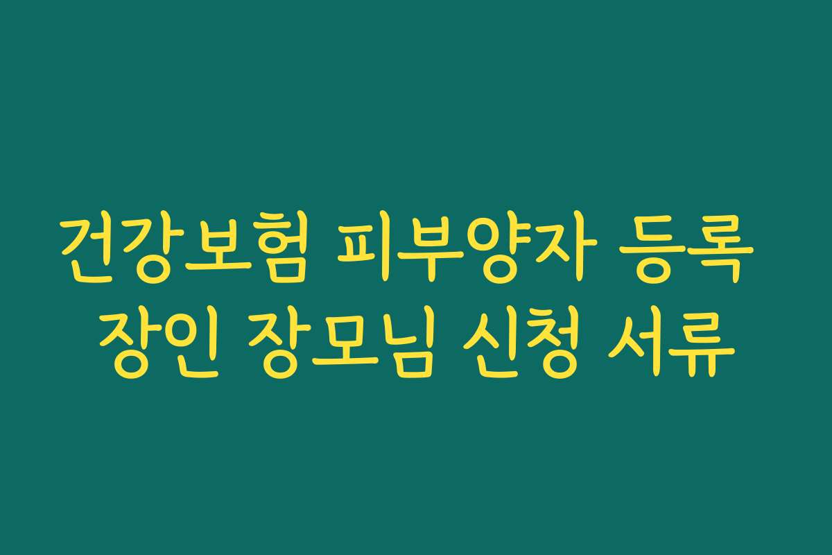 건강보험 피부양자 등록 장인 장모님 신청 서류