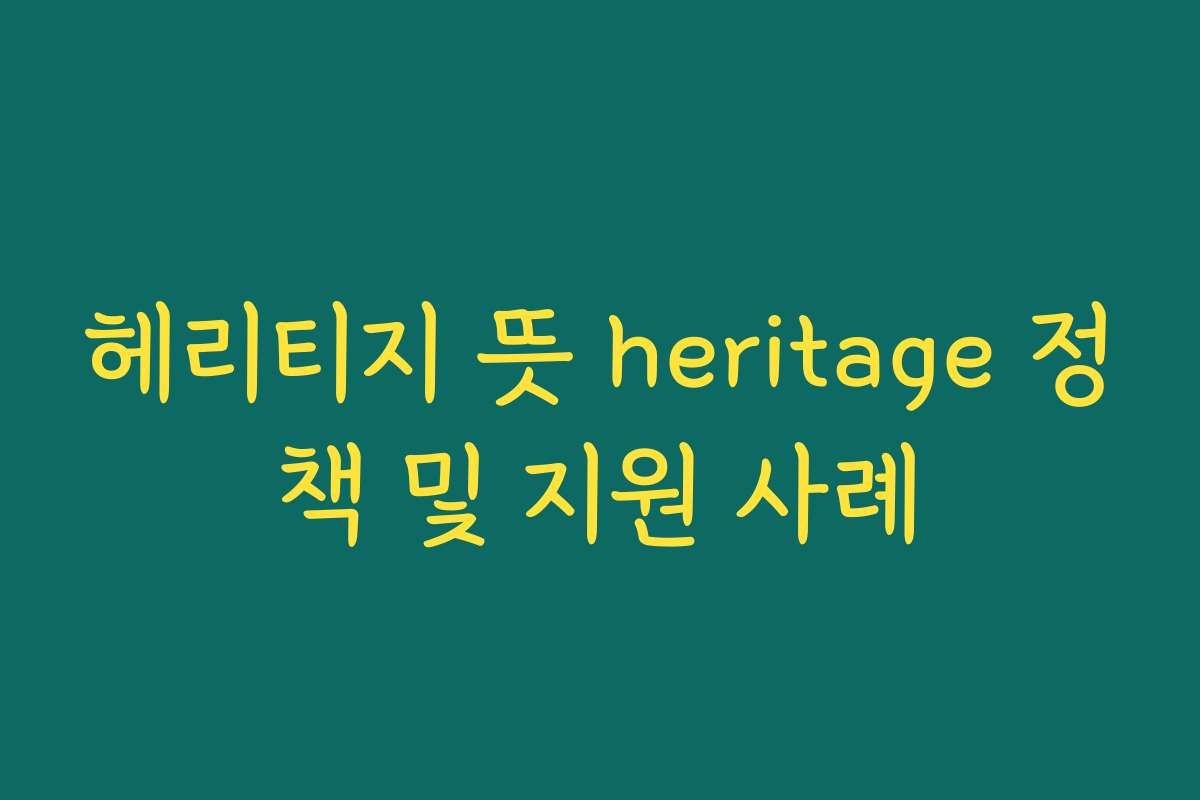 헤리티지 뜻 heritage 정책 및 지원 사례