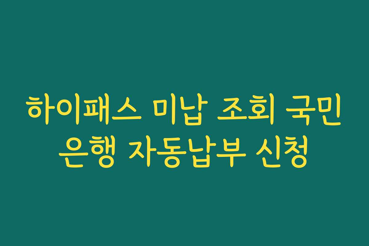 하이패스 미납 조회 국민은행 자동납부 신청